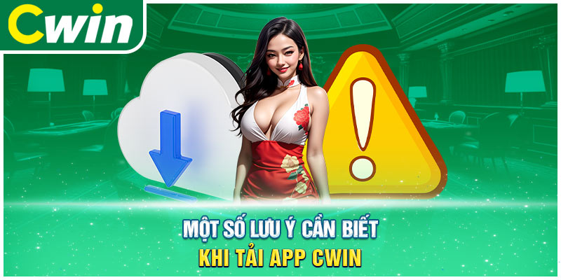 Một số lưu ý cần biết khi tải app Cwin