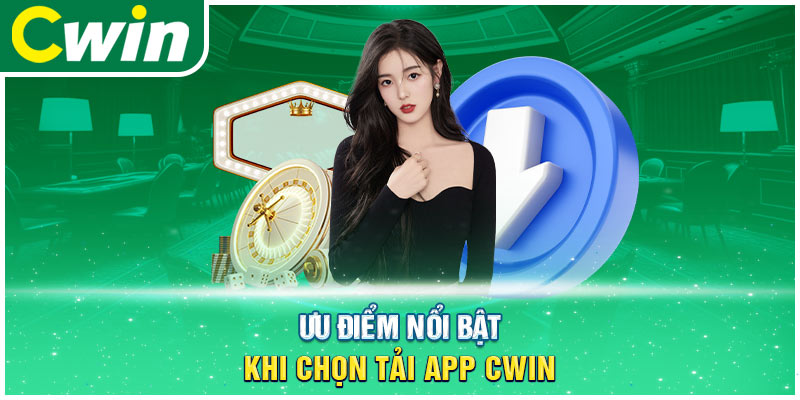 Ưu điểm nổi bật khi chọn tải app Cwin